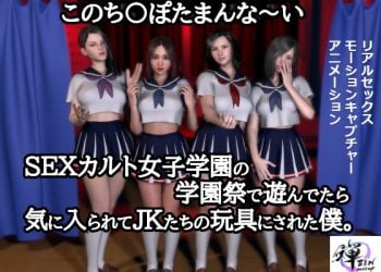 [ZENmocap] このち〇ぽたまんな～いSEXカルト女子学園の学園祭で遊んでたら気に入られてJKたちの玩具にされた僕。