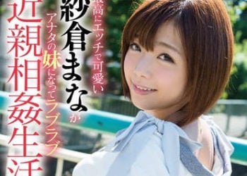 【綜合AV影片-中文AV】STAR-569 讓最淫蕩又可愛的紗倉真菜成為你妹妹的相親相愛近親相姦生活